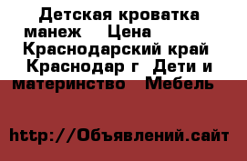 Детская кроватка манеж  › Цена ­ 5 000 - Краснодарский край, Краснодар г. Дети и материнство » Мебель   